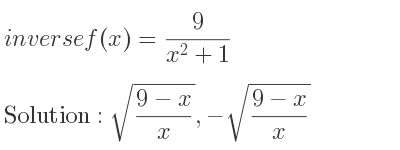 The inverse of f(x)= 9/(x^2+1) is sqrt((9-x)/x),-sqrt((9-x)/x)
